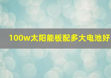 100w太阳能板配多大电池好