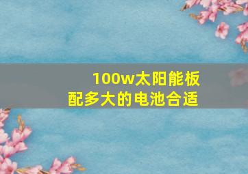 100w太阳能板配多大的电池合适