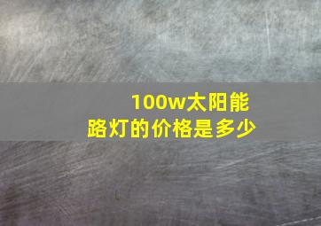 100w太阳能路灯的价格是多少