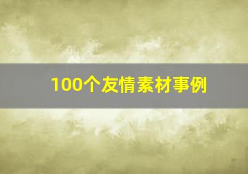 100个友情素材事例