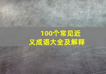 100个常见近义成语大全及解释