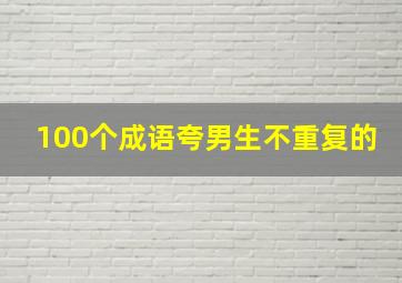 100个成语夸男生不重复的