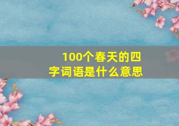 100个春天的四字词语是什么意思