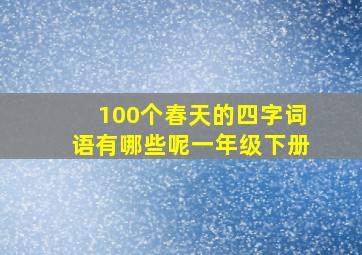 100个春天的四字词语有哪些呢一年级下册