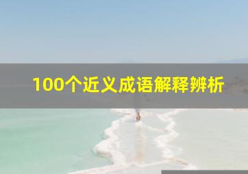 100个近义成语解释辨析