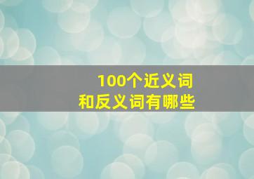 100个近义词和反义词有哪些