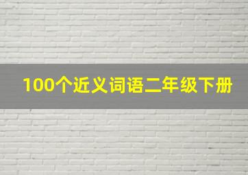 100个近义词语二年级下册