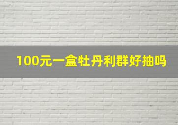 100元一盒牡丹利群好抽吗