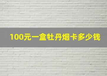 100元一盒牡丹烟卡多少钱