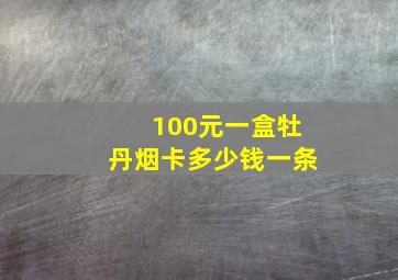 100元一盒牡丹烟卡多少钱一条