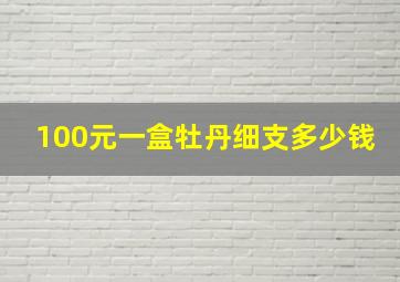 100元一盒牡丹细支多少钱