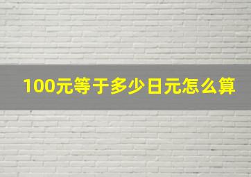 100元等于多少日元怎么算