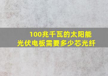 100兆千瓦的太阳能光伏电板需要多少芯光纤