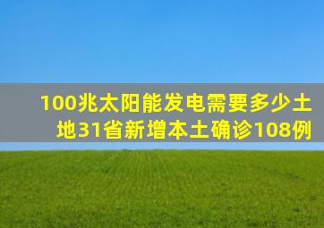 100兆太阳能发电需要多少土地31省新增本土确诊108例