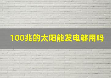 100兆的太阳能发电够用吗