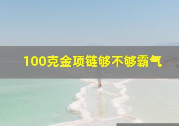 100克金项链够不够霸气