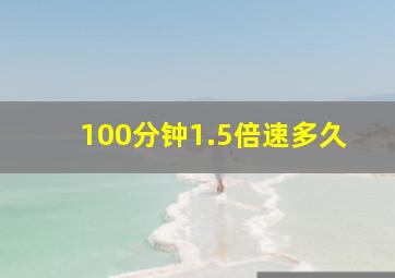 100分钟1.5倍速多久