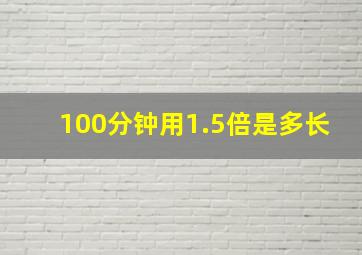 100分钟用1.5倍是多长