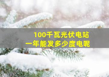 100千瓦光伏电站一年能发多少度电呢