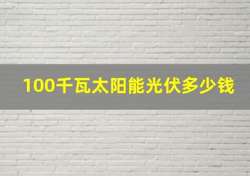 100千瓦太阳能光伏多少钱