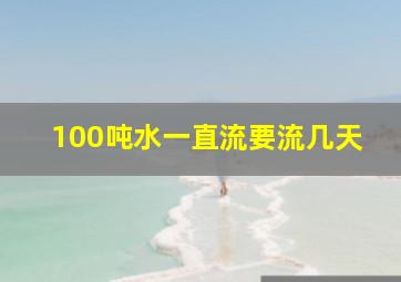 100吨水一直流要流几天