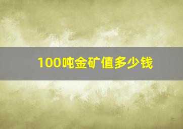 100吨金矿值多少钱