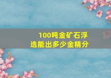 100吨金矿石浮选能出多少金精分