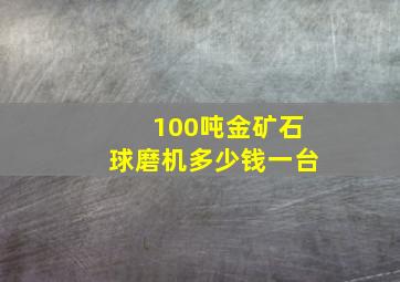 100吨金矿石球磨机多少钱一台