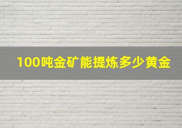 100吨金矿能提炼多少黄金