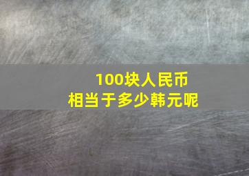 100块人民币相当于多少韩元呢