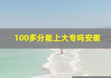 100多分能上大专吗安徽