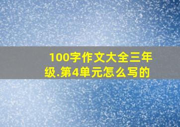 100字作文大全三年级.第4单元怎么写的