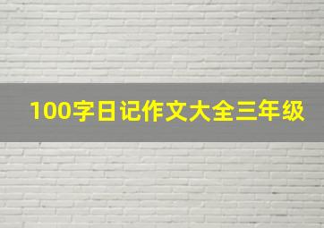 100字日记作文大全三年级