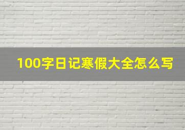 100字日记寒假大全怎么写