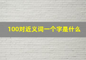 100对近义词一个字是什么