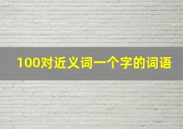 100对近义词一个字的词语