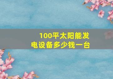 100平太阳能发电设备多少钱一台