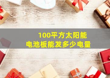 100平方太阳能电池板能发多少电量