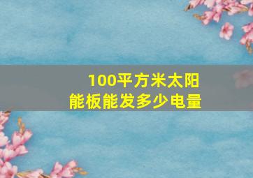 100平方米太阳能板能发多少电量