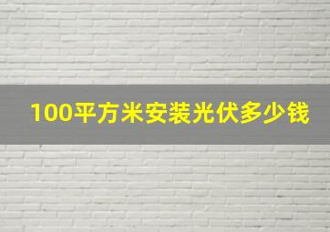 100平方米安装光伏多少钱