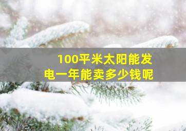 100平米太阳能发电一年能卖多少钱呢