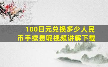 100日元兑换多少人民币手续费呢视频讲解下载