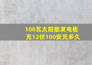 100瓦太阳能发电板充12伏100安充多久