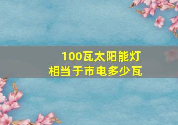 100瓦太阳能灯相当于市电多少瓦