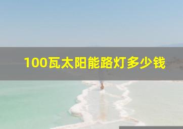 100瓦太阳能路灯多少钱