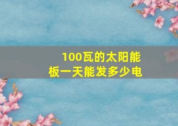 100瓦的太阳能板一天能发多少电