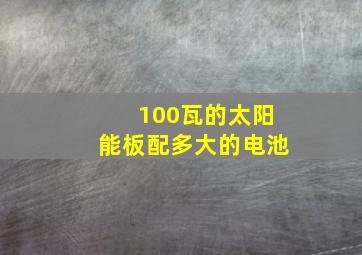 100瓦的太阳能板配多大的电池