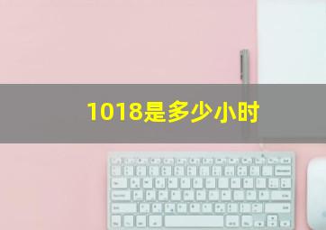 1018是多少小时