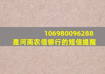 106980096288是河南农信银行的短信提醒