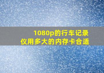 1080p的行车记录仪用多大的内存卡合适